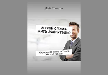 Легкий способ жить эффективно. Эффективная жизнь за 2 часа. Жёсткий тренинг - Томпсон 2017 слив