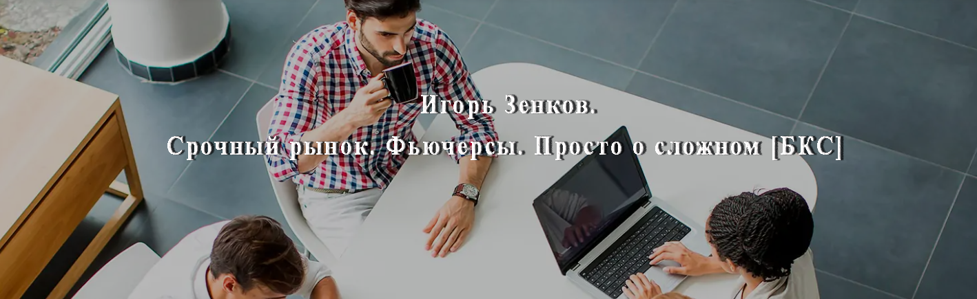 Игорь Зенков БКС Cрочный рынок. Фьючерсы. Просто о сложном 2021 слив курса