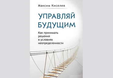 Управляй будущим. Как принимать решения в условиях неопределенности - Кисилев 2017 слив