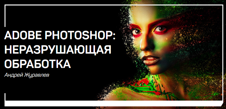 Андрей Журавлев Adobe Photoshop: неразрушающая обработка 2018 слив курса