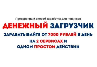 Денежный загрузчик. Зарабатывайте от 7000 рублей в день на 2 сервисах и одном простом действии слив