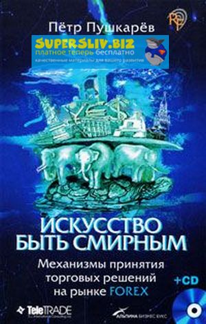 Петр Пушкарёв Искусство быть смирным. Механизмы принятия торговых решений на рынке Forex слив курса