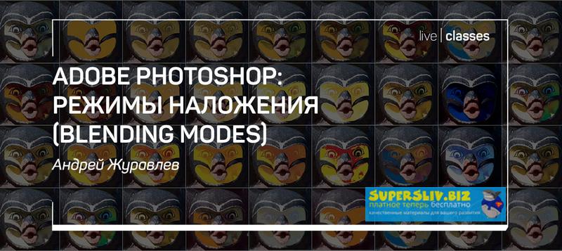 Андрей Журавлев Adobe Photoshop: режимы наложения Blending modes 2019 слив курса
