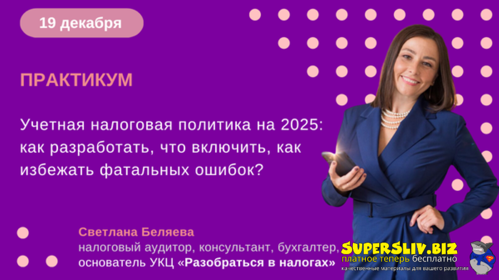 Светлана Беляева Учетная налоговая политика на 2025: как разработать, что включить, как избежать ф слив курса