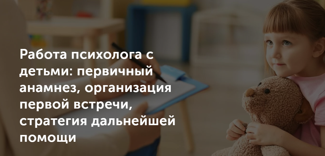 Работа психолога с детьми: первичный анамнез, организация первой встречи 2021 слив курса