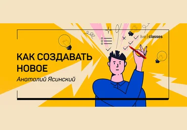 liveclasses Анатолий Ясинский ― Как создавать новое 2023 слив