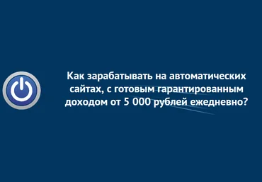 Как зарабатывать на автоматических сайтах, с гарантированным доходом от 5000 рублей ежедневно 2018 слив