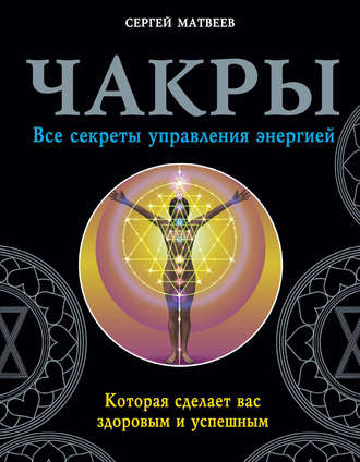 Сергей Матвеев Чакры. Все секреты управления энергией, которая сделает вас здоровым и успешным слив курса