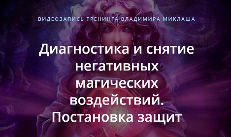 Владимир Миклаш Диагностика и снятие негативных магических воздействий. Постановка защит 2018 слив курса