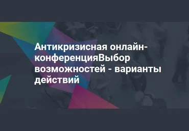 Антикризисная онлайн-конференция. Выбор возможностей - варианты действий 2020 слив