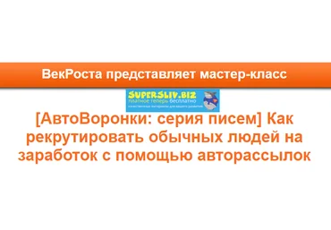 VekRosta АвтоВоронки: серия писем Как рекрутировать обычных людей на заработок с помощью авторас слив