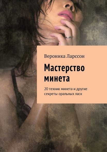 Вероника Ларссон Мастерство минета. 20 техник минета и другие секреты оральных ласк слив курса