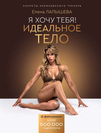 Елена Лапышева Я хочу тебя! Идеальное тело. Секреты кремлевского слив курса