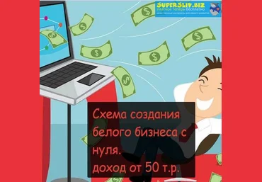 Схема создания белого бизнеса с нуля. доход от 50 т.р. слив