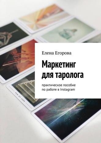 Елена Егорова Маркетинг для таролога. Практическое пособие по работе в Instagram 2020 слив курса