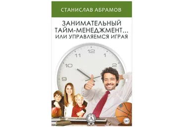 Занимательный тайм-менеджмент ... или Управляемся играя - Абрамов 2015 слив