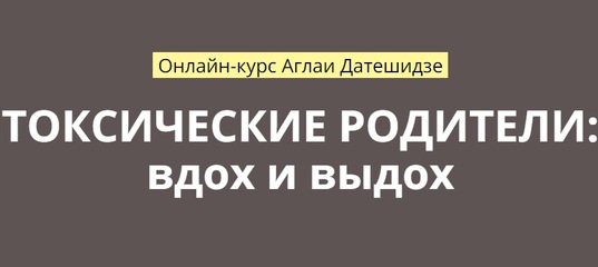 Аглая Датешидзе Токсические родители: вдох и выдох 2018 слив курса