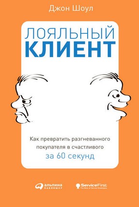 Джон Шоул Лояльный клиент: Как превратить разгневанного покупателя в счастливого за 60 секунд слив курса