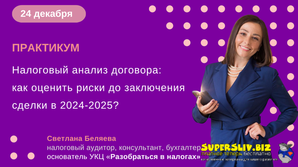 Светлана Беляева Налоговый анализ договора: как оценить риски до заключения сделки в 2024-2025? слив курса