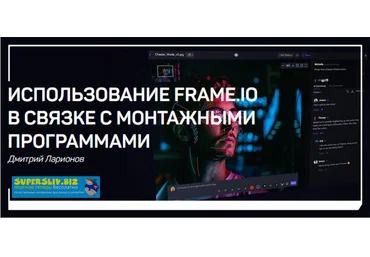 Дмитрий Ларионов Использование Frame.io в связке с монтажными программами 2019 слив