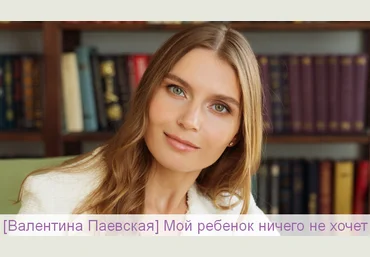 Валентина Паевская Мой ребенок ничего не хочет 2024 слив