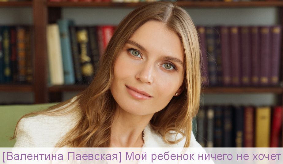 Валентина Паевская Мой ребенок ничего не хочет 2024 слив курса