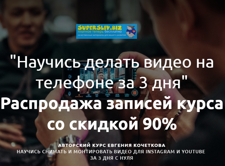 Евгений Кочетков Съемка и монтаж видео на телефоне. Пакет VIP 2020 слив курса