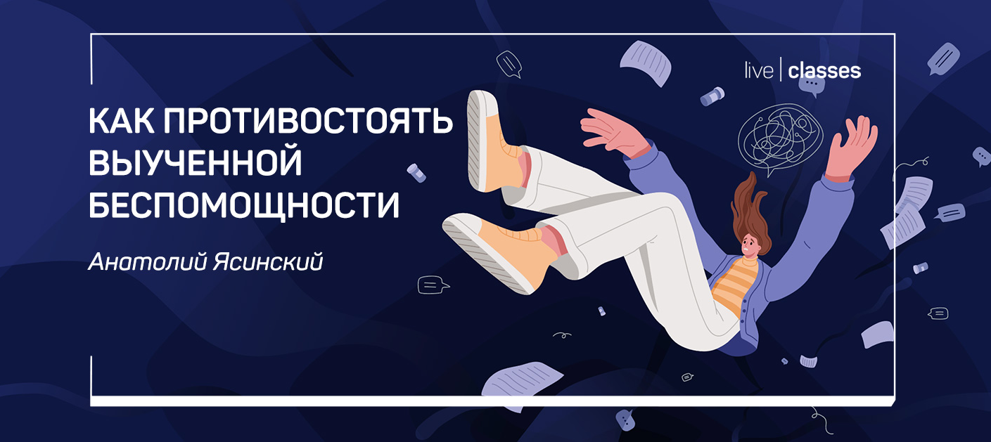 liveclasses Анатолий Ясинский ― Как противостоять выученной беспомощности 2022 слив курса