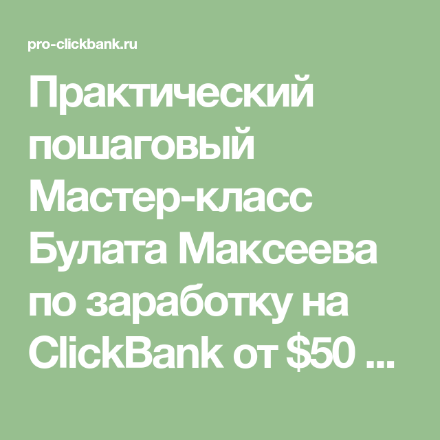 Булат Максеев Заработок на ClickBank: от $50 в день на бесплатной рекламе слив курса