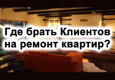 Где брать Клиентов на ремонт квартир в 2017 году слив