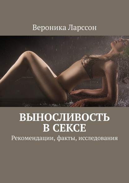 Вероника Ларссон Выносливость в сексе. Рекомендации, факты, исследования слив курса