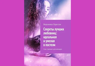 Вероника Ларссон Секреты лучших любовниц: идеальная и умелая в постели. Секс-тренинг для женщин слив