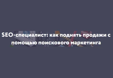 Нетоглория SEO-специалист: как поднять продажи с помощью поискового маркетинга слив