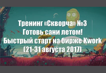 Тренинг «Скворча» №3 — готовь сани летом: быстрый старт на бирже Kwork слив