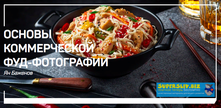 Ян Баженов Основы коммерческой фуд-фотографии 2019 слив курса