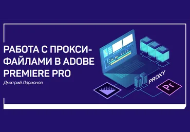 Дмитрий Ларионов Работа с прокси-файлами в Adobe Premiere Pro 2018 слив