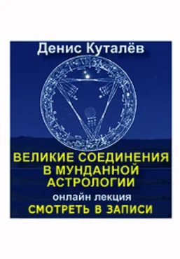 Денис Куталёв Великие соединения в мунданной астрологии Онлайн лекция слив
