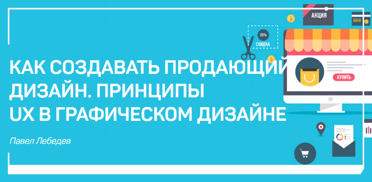 Как создавать продающий дизайн. Принципы ux в графическом дизайне - Лебедев 2017 слив курса