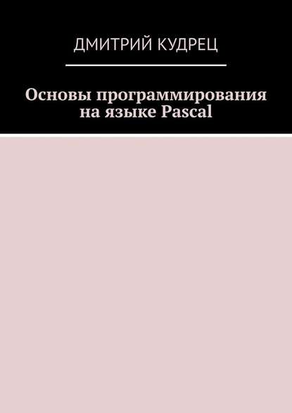 Дмитрий Кудрец Основы программирования на языке Pascal слив курса