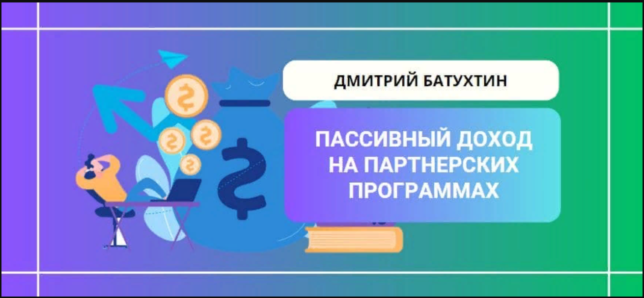 Дмитрий Батухтин Пассивный заработок на партнерских программах 2023 слив курса