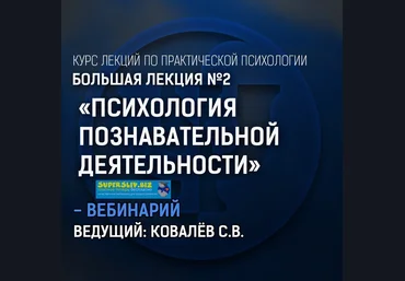 Практическая психология Большая лекция #2. Психология познавательной деятельности Сергей Ковалев слив