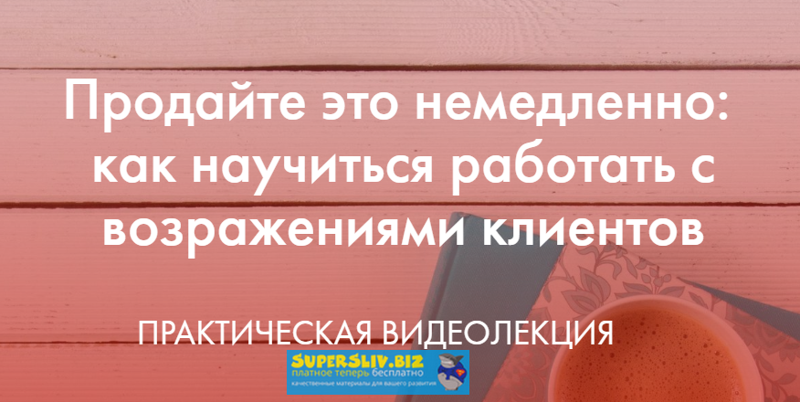 _mama_roza_ Продайте это немедленно: как научиться работать с возражениями клиентов 2019 слив курса