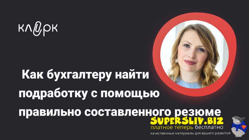 klerk Ирина Морозова ― Как бухгалтеру найти подработку с помощью правильно составленного резюме слив курса