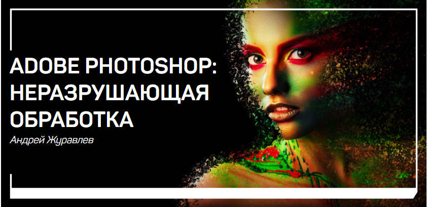 Adobe Photoshop: неразрушающая обработка - Журавлев 2018 слив курса