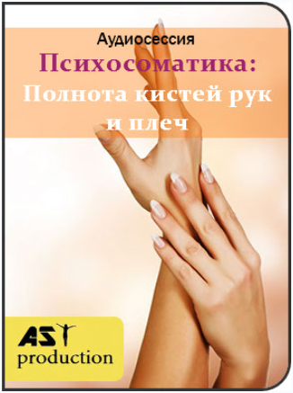 Психосоматика: Полнота кистей рук и плеч - AST Production 2018 слив курса