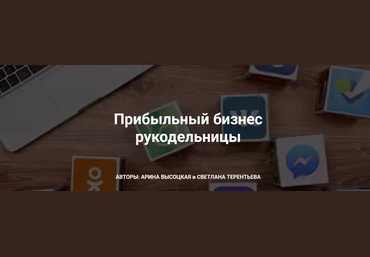Арина Высоцкая, Светлана Терентьева Прибыльный бизнес рукодельницы 2020 слив