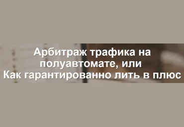 Арбитраж трафика на полуавтомате или как гарантированно лить в плюс слив