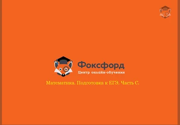 Foxford Математика. Подготовка к ЕГЭ / Часть С 11 класс скачать слив