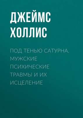 Джеймс Холлис Под тенью Сатурна. Мужские психические травмы и их исцеление слив курса