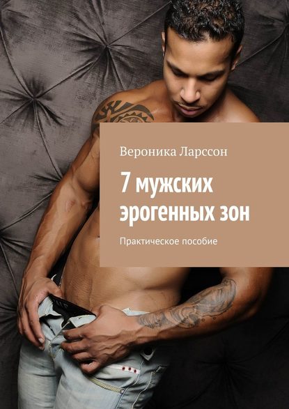 Вероника Ларссон 7 мужских эрогенных зон. Практическое пособие слив курса